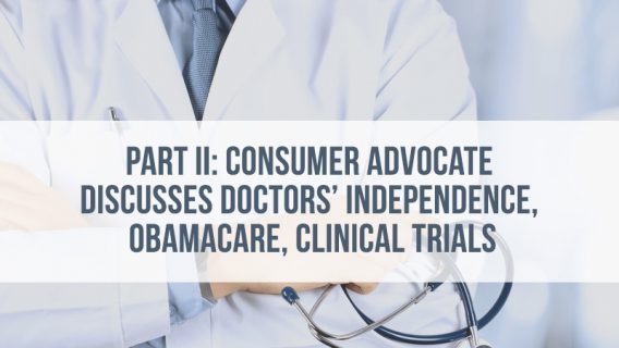 Part 2: Consumer Advocate Discusses Doctors Independence, Obama Care, Clinical Trials